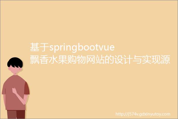基于springbootvue飘香水果购物网站的设计与实现源码数据库文档